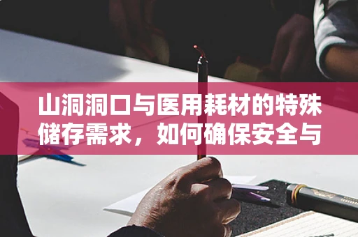 山洞洞口与医用耗材的特殊储存需求，如何确保安全与效率？