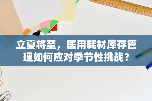 立夏将至，医用耗材库存管理如何应对季节性挑战？
