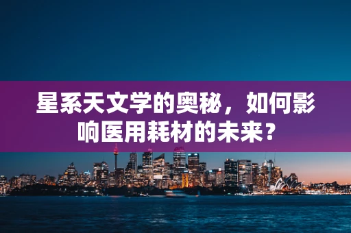 星系天文学的奥秘，如何影响医用耗材的未来？