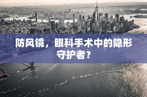 防风镜，眼科手术中的隐形守护者？