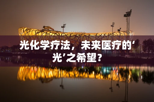 光化学疗法，未来医疗的‘光’之希望？
