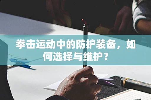 拳击运动中的防护装备，如何选择与维护？