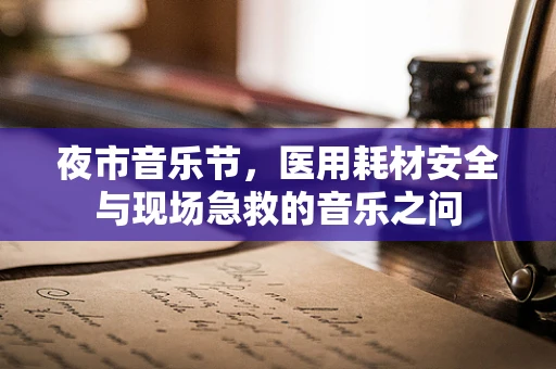 夜市音乐节，医用耗材安全与现场急救的音乐之问