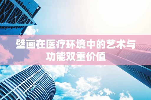 壁画在医疗环境中的艺术与功能双重价值