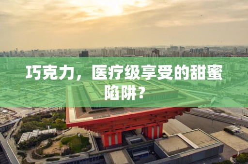 巧克力，医疗级享受的甜蜜陷阱？