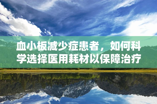 血小板减少症患者，如何科学选择医用耗材以保障治疗？