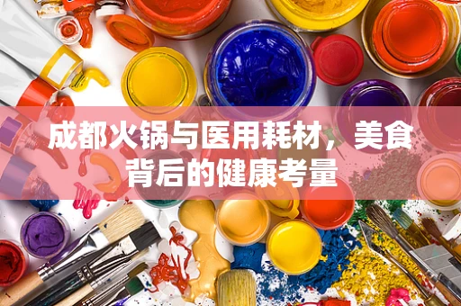 成都火锅与医用耗材，美食背后的健康考量