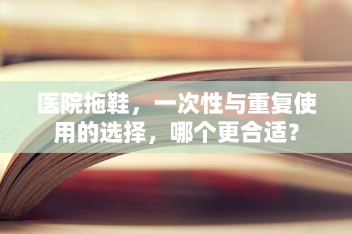 医院拖鞋，一次性与重复使用的选择，哪个更合适？