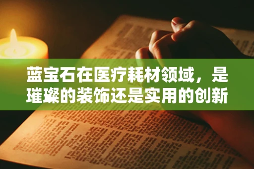 蓝宝石在医疗耗材领域，是璀璨的装饰还是实用的创新？