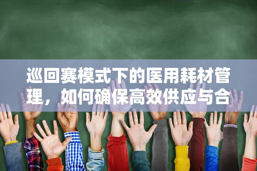 巡回赛模式下的医用耗材管理，如何确保高效供应与合规使用？