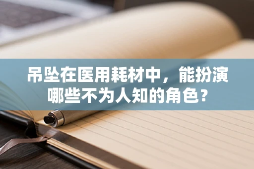 吊坠在医用耗材中，能扮演哪些不为人知的角色？