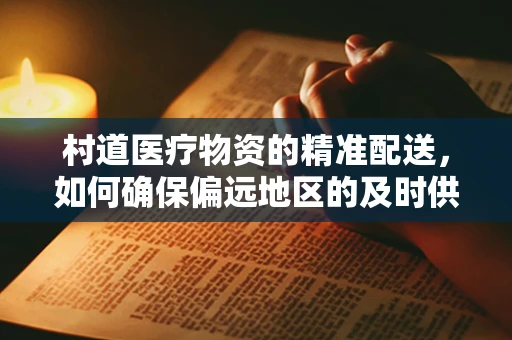村道医疗物资的精准配送，如何确保偏远地区的及时供应？