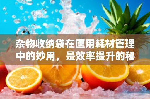 杂物收纳袋在医用耗材管理中的妙用，是效率提升的秘密武器吗？