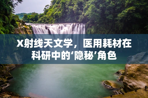X射线天文学，医用耗材在科研中的‘隐秘’角色