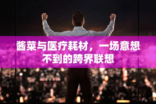 酱菜与医疗耗材，一场意想不到的跨界联想