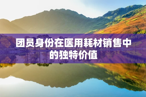 团员身份在医用耗材销售中的独特价值