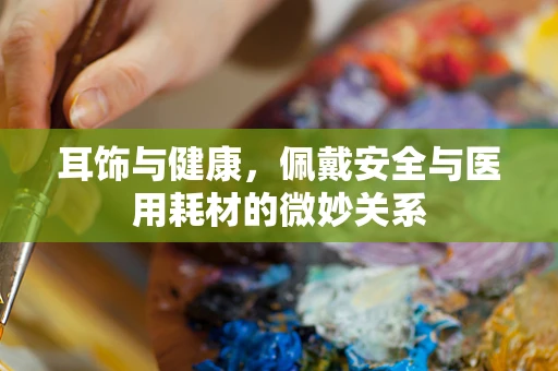 耳饰与健康，佩戴安全与医用耗材的微妙关系