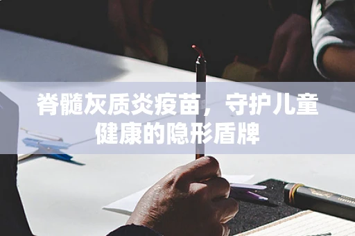 脊髓灰质炎疫苗，守护儿童健康的隐形盾牌