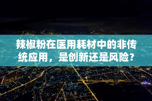 辣椒粉在医用耗材中的非传统应用，是创新还是风险？