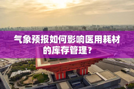 气象预报如何影响医用耗材的库存管理？