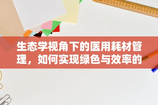 生态学视角下的医用耗材管理，如何实现绿色与效率的双重提升？