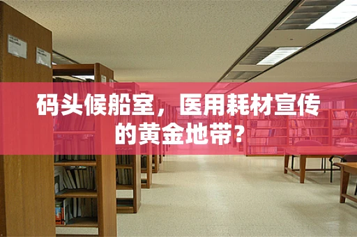 码头候船室，医用耗材宣传的黄金地带？