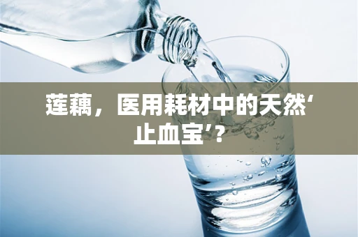 莲藕，医用耗材中的天然‘止血宝’？