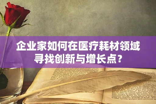 企业家如何在医疗耗材领域寻找创新与增长点？