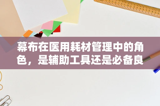 幕布在医用耗材管理中的角色，是辅助工具还是必备良伴？