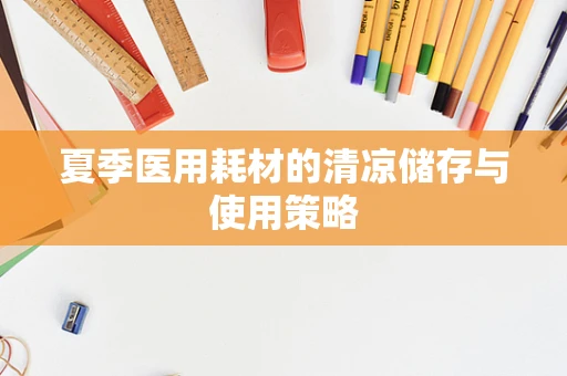 夏季医用耗材的清凉储存与使用策略