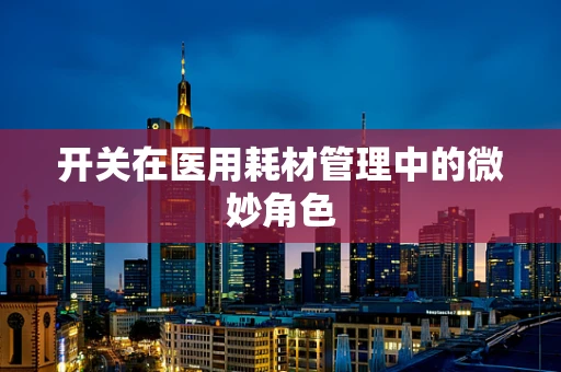 开关在医用耗材管理中的微妙角色
