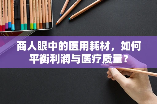 商人眼中的医用耗材，如何平衡利润与医疗质量？