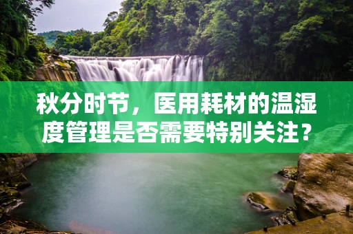 秋分时节，医用耗材的温湿度管理是否需要特别关注？