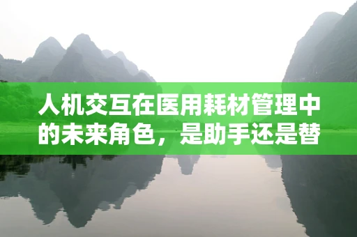 人机交互在医用耗材管理中的未来角色，是助手还是替代者？