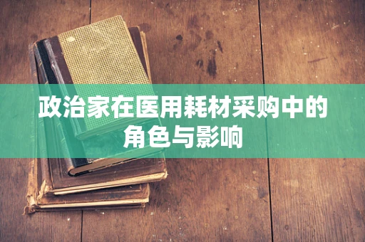 政治家在医用耗材采购中的角色与影响