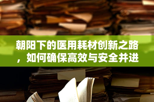 朝阳下的医用耗材创新之路，如何确保高效与安全并进？