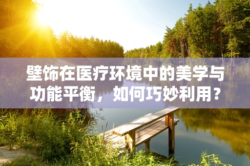 壁饰在医疗环境中的美学与功能平衡，如何巧妙利用？