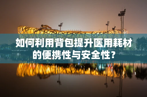 如何利用背包提升医用耗材的便携性与安全性？