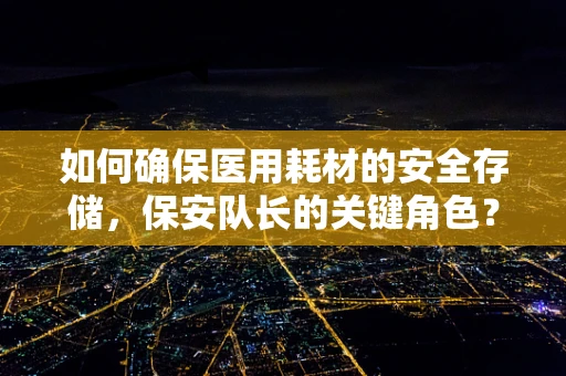 如何确保医用耗材的安全存储，保安队长的关键角色？
