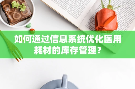 如何通过信息系统优化医用耗材的库存管理？