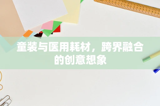 童装与医用耗材，跨界融合的创意想象