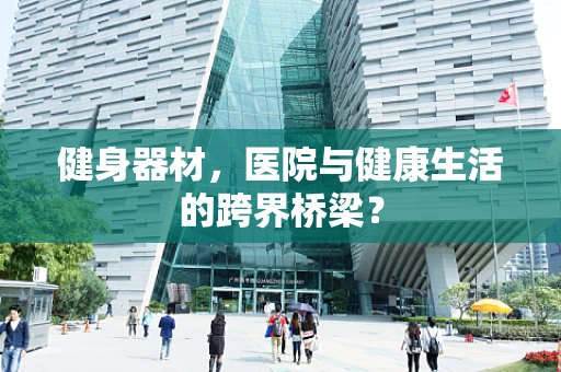 健身器材，医院与健康生活的跨界桥梁？
