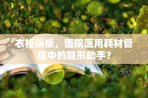 衣柜隔板，医院医用耗材管理中的隐形助手？