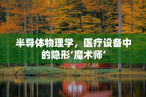 半导体物理学，医疗设备中的隐形‘魔术师’