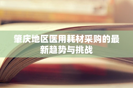 肇庆地区医用耗材采购的最新趋势与挑战