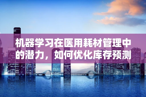 机器学习在医用耗材管理中的潜力，如何优化库存预测？