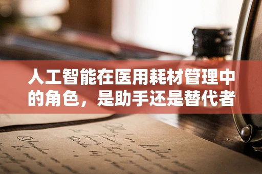 人工智能在医用耗材管理中的角色，是助手还是替代者？