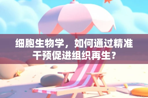 细胞生物学，如何通过精准干预促进组织再生？