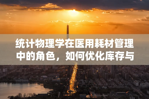 统计物理学在医用耗材管理中的角色，如何优化库存与资源配置？