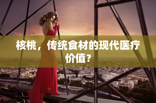 核桃，传统食材的现代医疗价值？